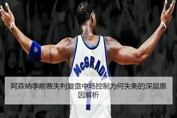 阿森纳季前赛失利复盘中场控制为何失衡的深层原因解析