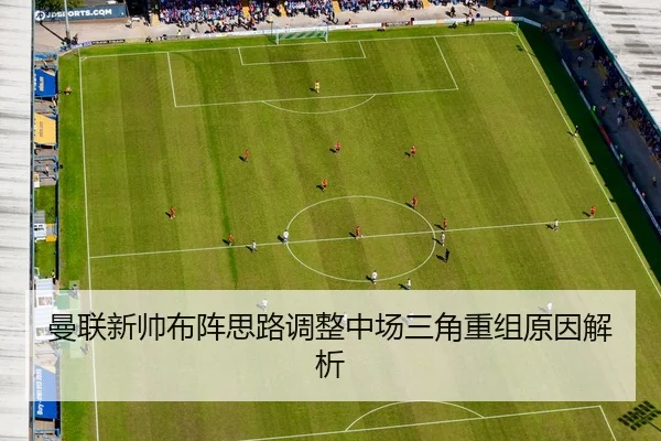 曼联新帅布阵思路调整中场三角重组原因解析