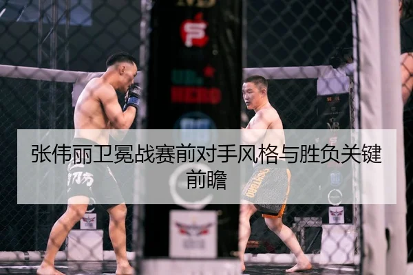 张伟丽卫冕战赛前对手风格与胜负关键前瞻